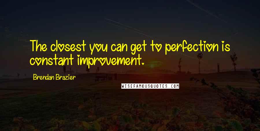 Brendan Brazier Quotes: The closest you can get to perfection is constant improvement.