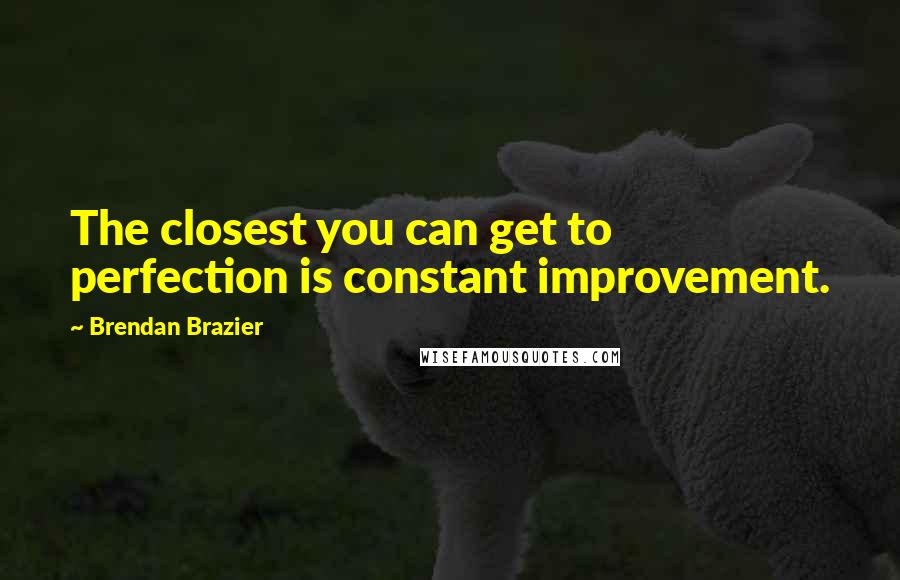 Brendan Brazier Quotes: The closest you can get to perfection is constant improvement.