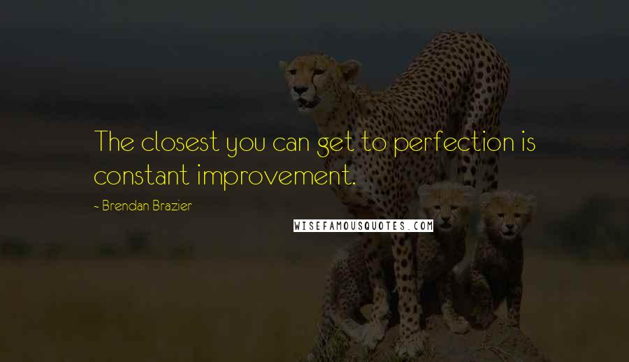 Brendan Brazier Quotes: The closest you can get to perfection is constant improvement.