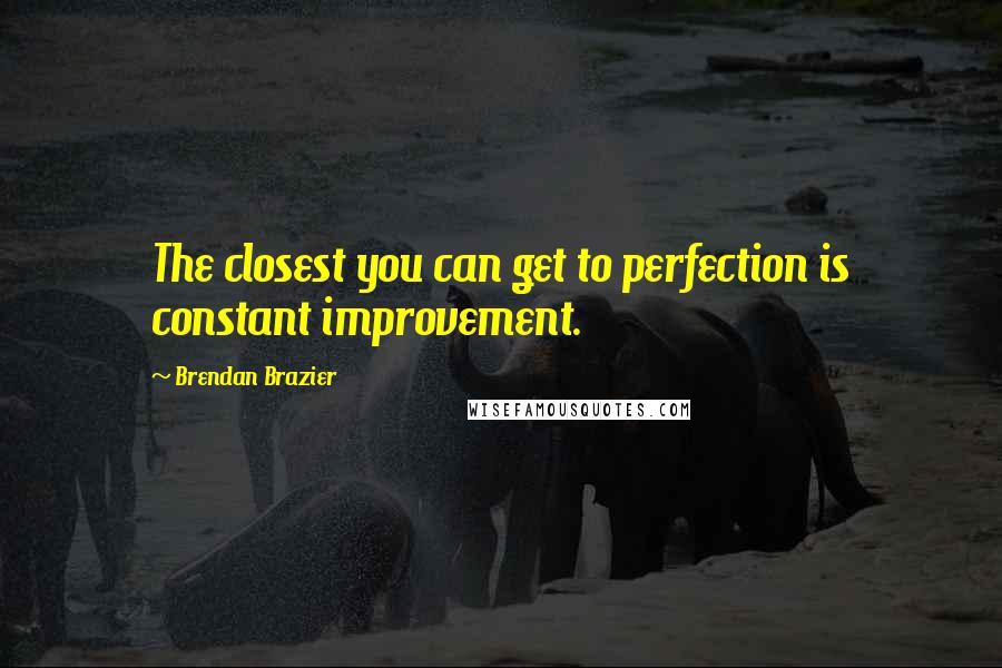 Brendan Brazier Quotes: The closest you can get to perfection is constant improvement.