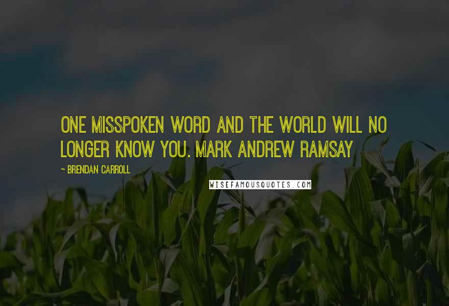 Brendan Carroll Quotes: One misspoken word and the world will no longer know you. Mark Andrew Ramsay