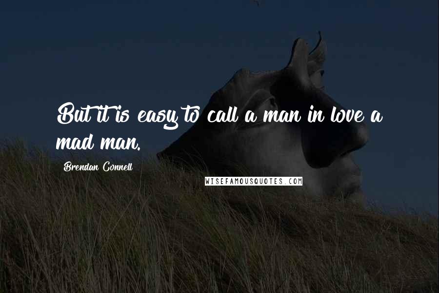 Brendan Connell Quotes: But it is easy to call a man in love a mad man.