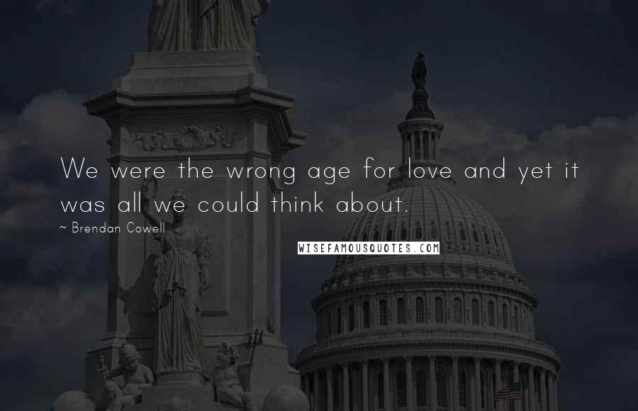 Brendan Cowell Quotes: We were the wrong age for love and yet it was all we could think about.