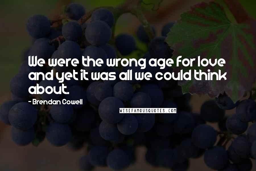 Brendan Cowell Quotes: We were the wrong age for love and yet it was all we could think about.