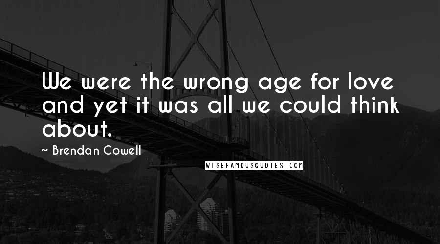 Brendan Cowell Quotes: We were the wrong age for love and yet it was all we could think about.