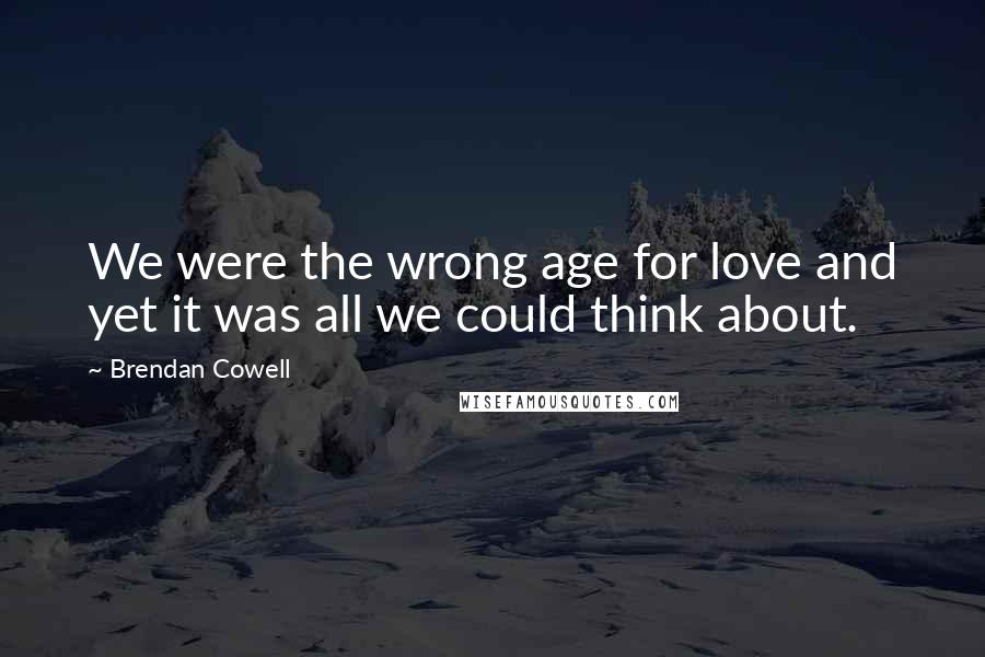 Brendan Cowell Quotes: We were the wrong age for love and yet it was all we could think about.