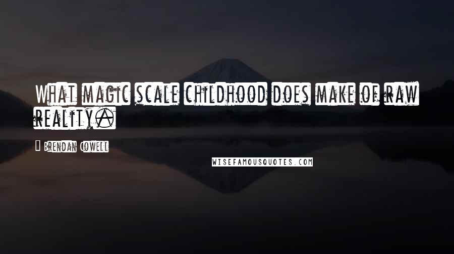 Brendan Cowell Quotes: What magic scale childhood does make of raw reality.