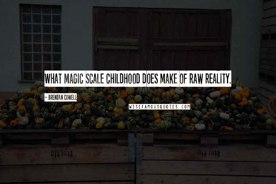 Brendan Cowell Quotes: What magic scale childhood does make of raw reality.