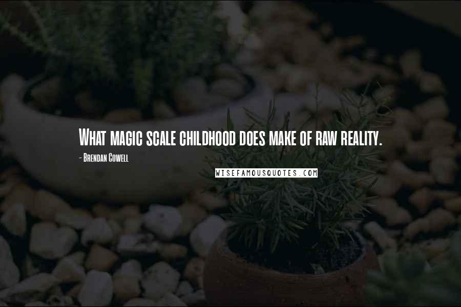 Brendan Cowell Quotes: What magic scale childhood does make of raw reality.