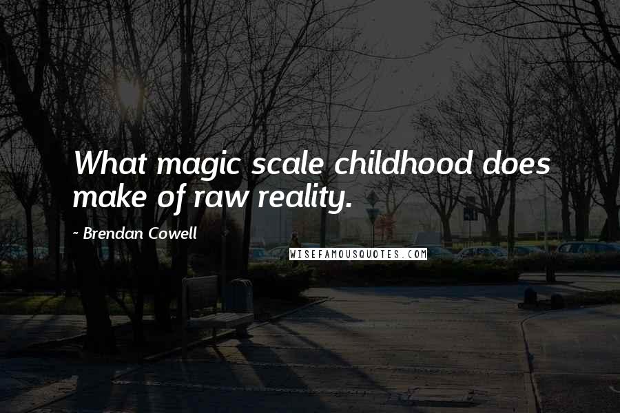 Brendan Cowell Quotes: What magic scale childhood does make of raw reality.