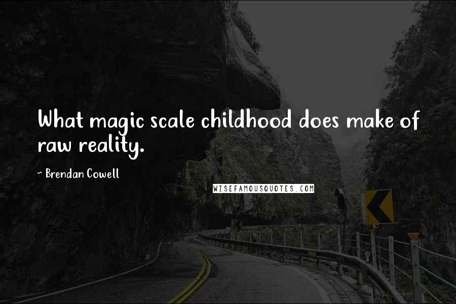 Brendan Cowell Quotes: What magic scale childhood does make of raw reality.