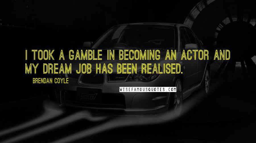 Brendan Coyle Quotes: I took a gamble in becoming an actor and my dream job has been realised.