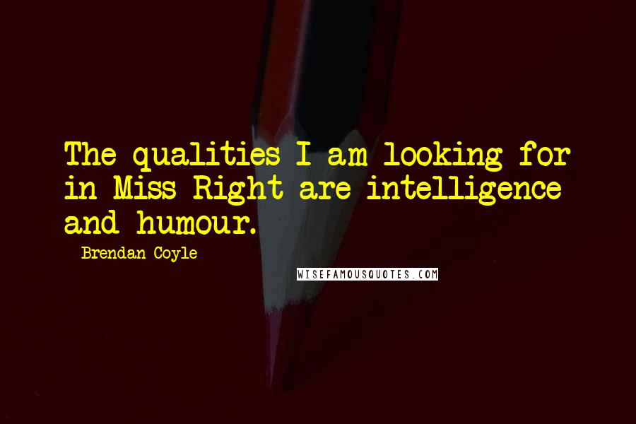 Brendan Coyle Quotes: The qualities I am looking for in Miss Right are intelligence and humour.