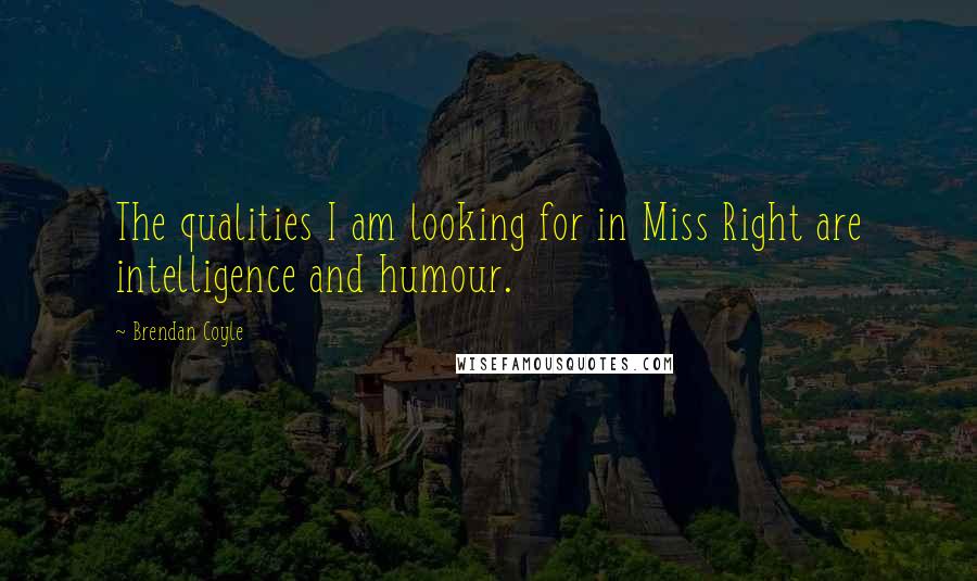 Brendan Coyle Quotes: The qualities I am looking for in Miss Right are intelligence and humour.