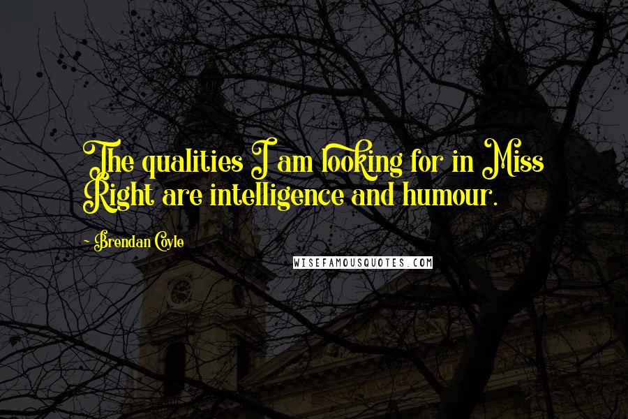 Brendan Coyle Quotes: The qualities I am looking for in Miss Right are intelligence and humour.