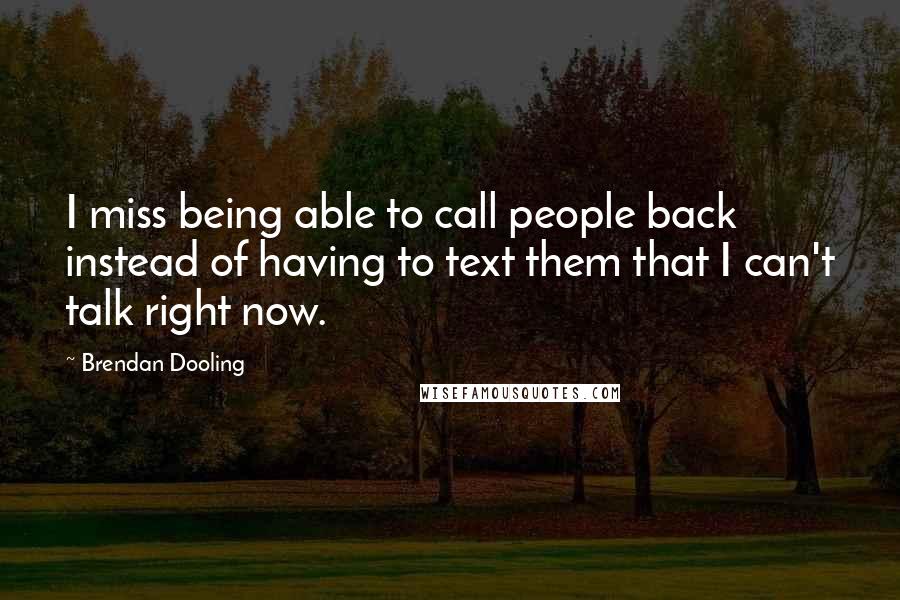 Brendan Dooling Quotes: I miss being able to call people back instead of having to text them that I can't talk right now.