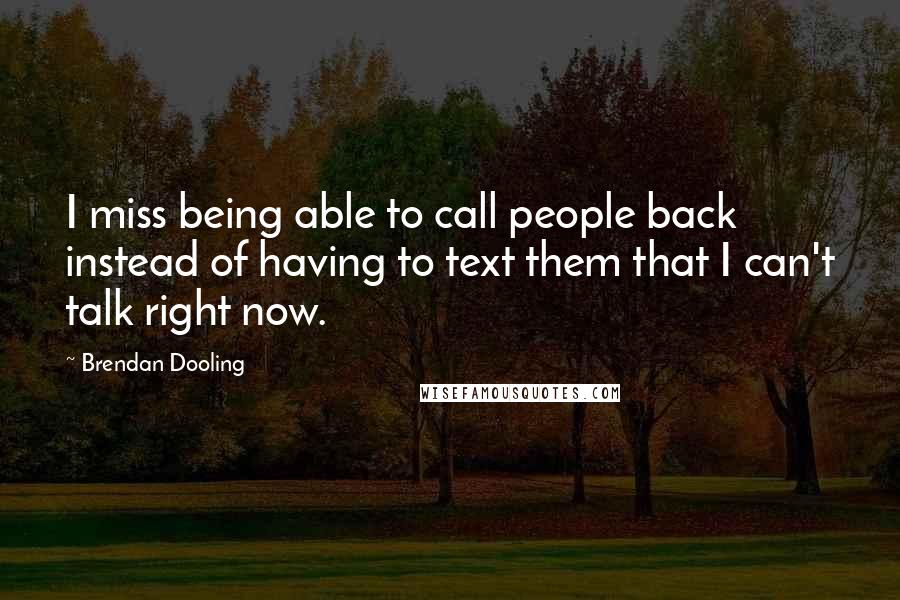 Brendan Dooling Quotes: I miss being able to call people back instead of having to text them that I can't talk right now.