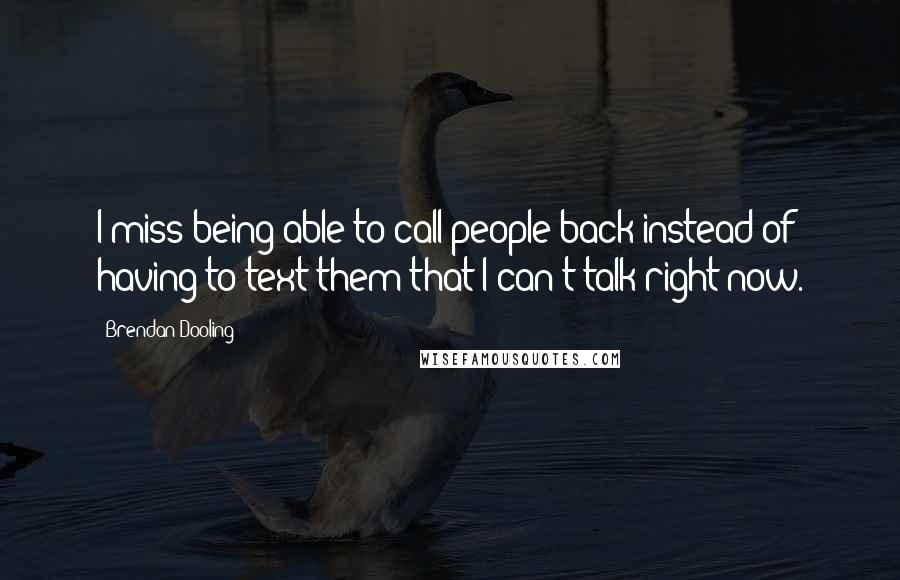 Brendan Dooling Quotes: I miss being able to call people back instead of having to text them that I can't talk right now.