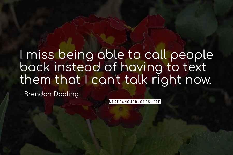 Brendan Dooling Quotes: I miss being able to call people back instead of having to text them that I can't talk right now.