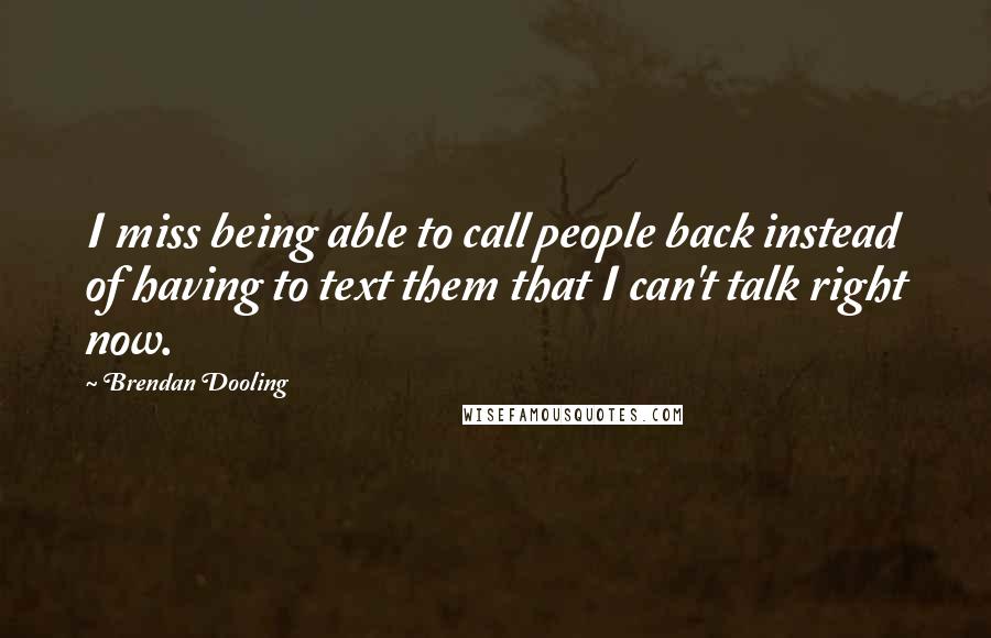 Brendan Dooling Quotes: I miss being able to call people back instead of having to text them that I can't talk right now.