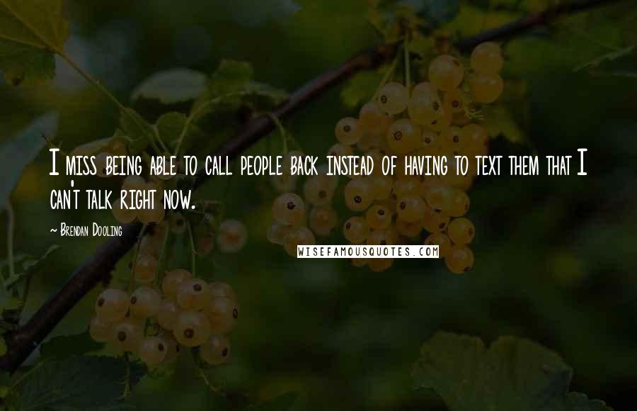 Brendan Dooling Quotes: I miss being able to call people back instead of having to text them that I can't talk right now.