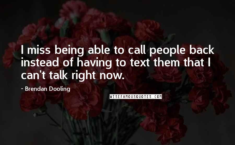 Brendan Dooling Quotes: I miss being able to call people back instead of having to text them that I can't talk right now.