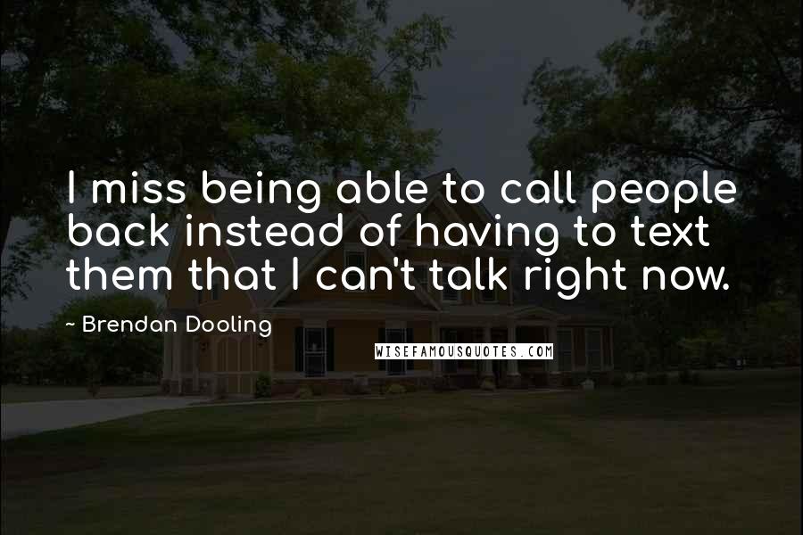 Brendan Dooling Quotes: I miss being able to call people back instead of having to text them that I can't talk right now.