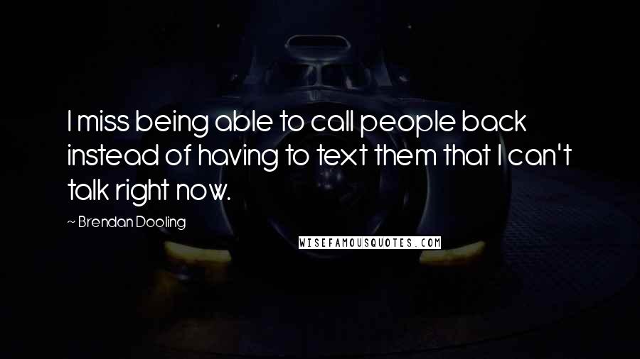 Brendan Dooling Quotes: I miss being able to call people back instead of having to text them that I can't talk right now.