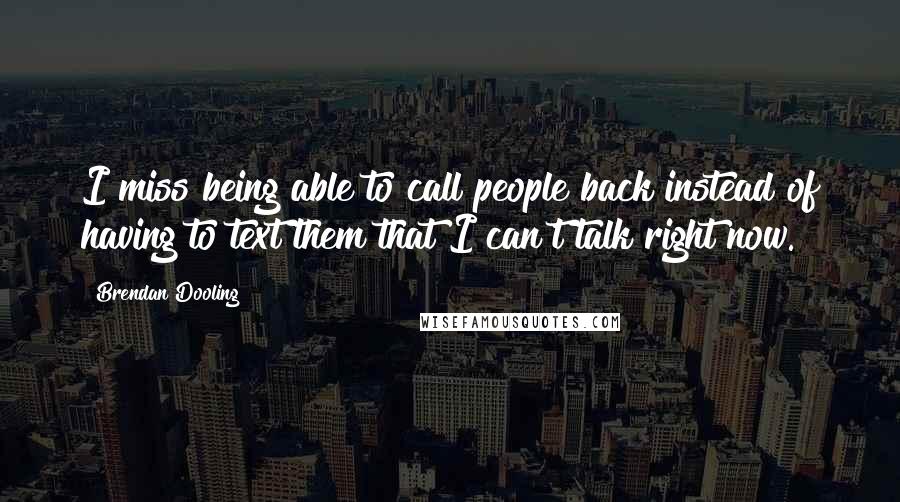 Brendan Dooling Quotes: I miss being able to call people back instead of having to text them that I can't talk right now.