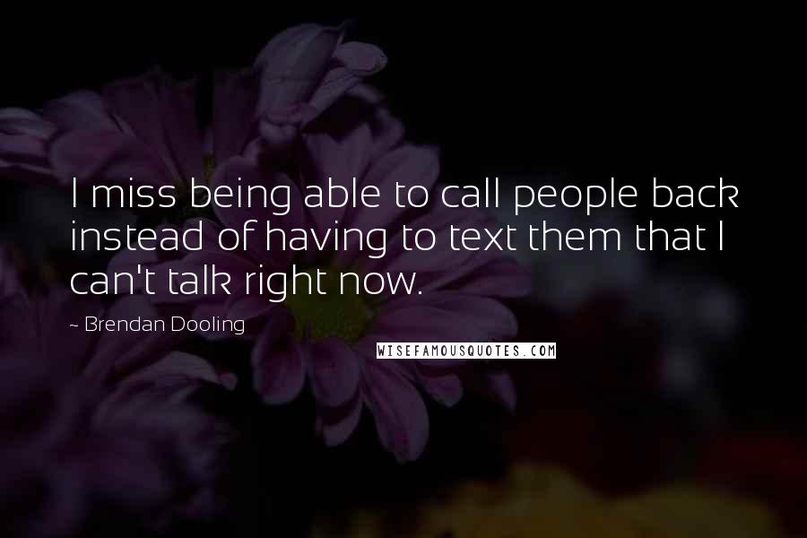 Brendan Dooling Quotes: I miss being able to call people back instead of having to text them that I can't talk right now.