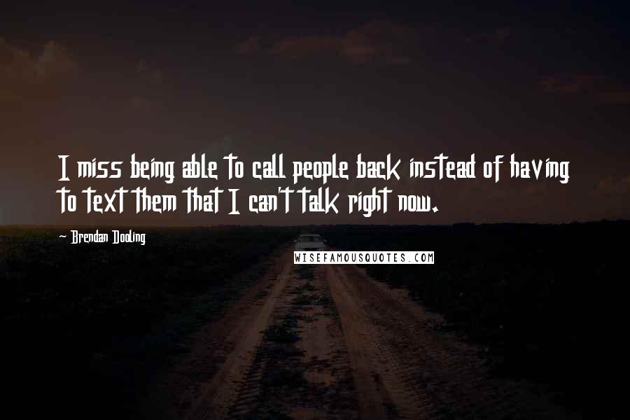 Brendan Dooling Quotes: I miss being able to call people back instead of having to text them that I can't talk right now.