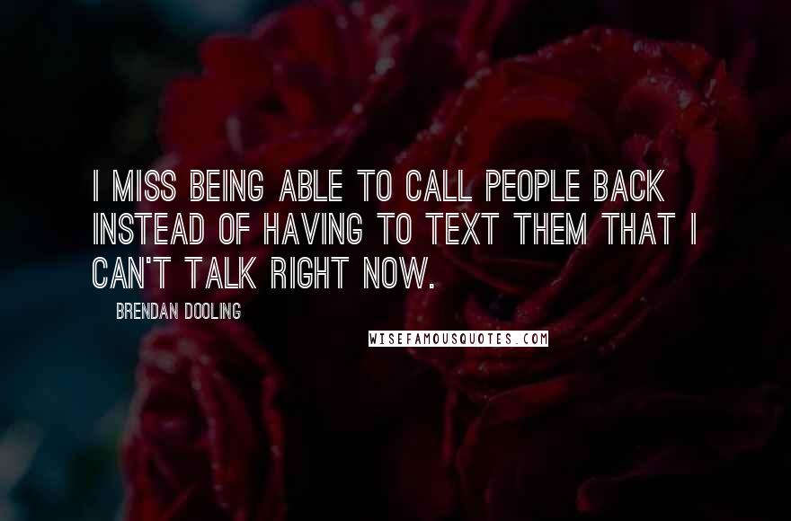 Brendan Dooling Quotes: I miss being able to call people back instead of having to text them that I can't talk right now.