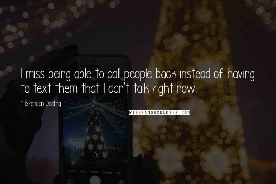 Brendan Dooling Quotes: I miss being able to call people back instead of having to text them that I can't talk right now.