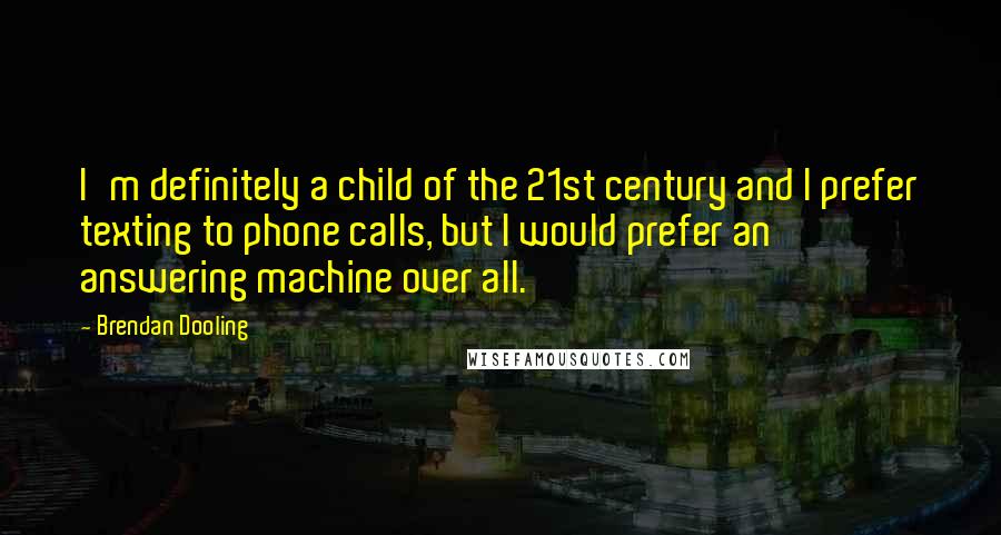 Brendan Dooling Quotes: I'm definitely a child of the 21st century and I prefer texting to phone calls, but I would prefer an answering machine over all.