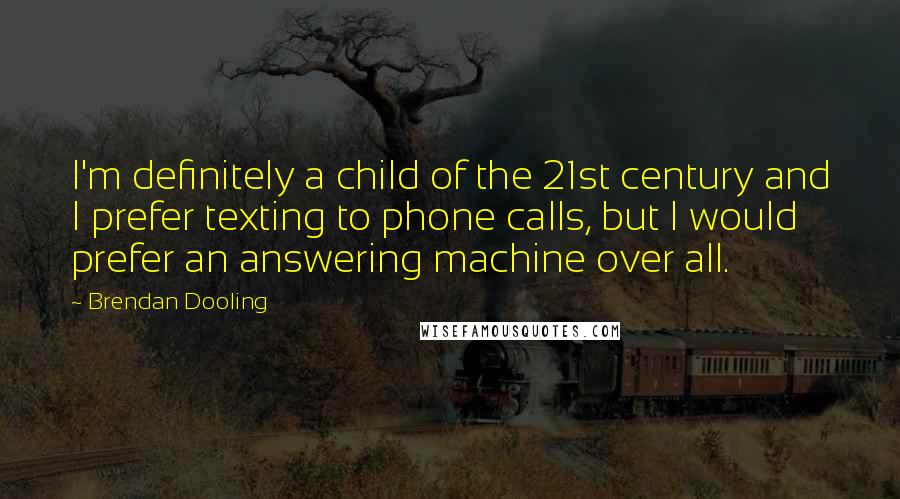 Brendan Dooling Quotes: I'm definitely a child of the 21st century and I prefer texting to phone calls, but I would prefer an answering machine over all.