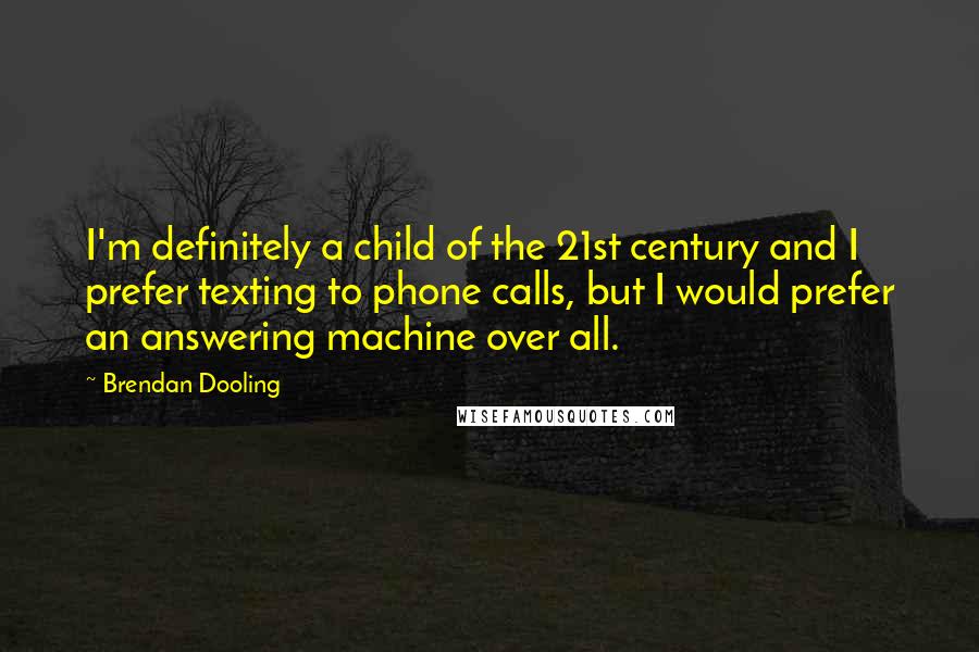 Brendan Dooling Quotes: I'm definitely a child of the 21st century and I prefer texting to phone calls, but I would prefer an answering machine over all.