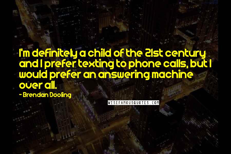 Brendan Dooling Quotes: I'm definitely a child of the 21st century and I prefer texting to phone calls, but I would prefer an answering machine over all.