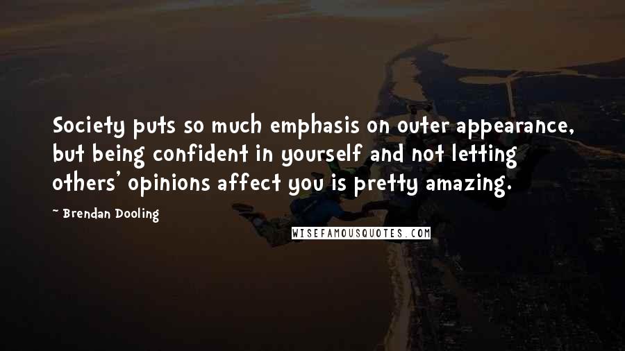 Brendan Dooling Quotes: Society puts so much emphasis on outer appearance, but being confident in yourself and not letting others' opinions affect you is pretty amazing.