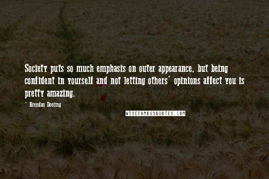 Brendan Dooling Quotes: Society puts so much emphasis on outer appearance, but being confident in yourself and not letting others' opinions affect you is pretty amazing.