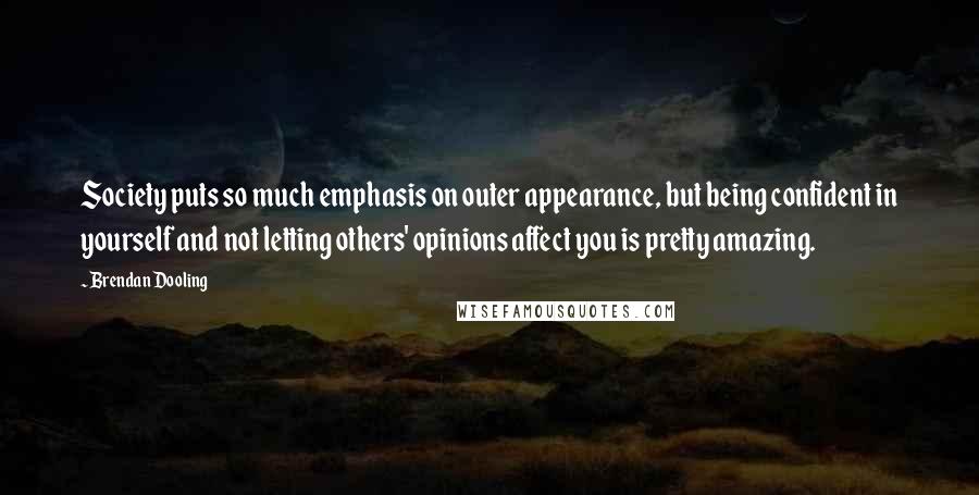 Brendan Dooling Quotes: Society puts so much emphasis on outer appearance, but being confident in yourself and not letting others' opinions affect you is pretty amazing.