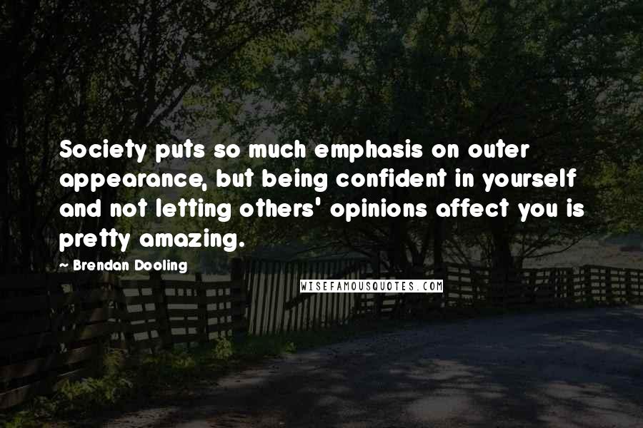 Brendan Dooling Quotes: Society puts so much emphasis on outer appearance, but being confident in yourself and not letting others' opinions affect you is pretty amazing.