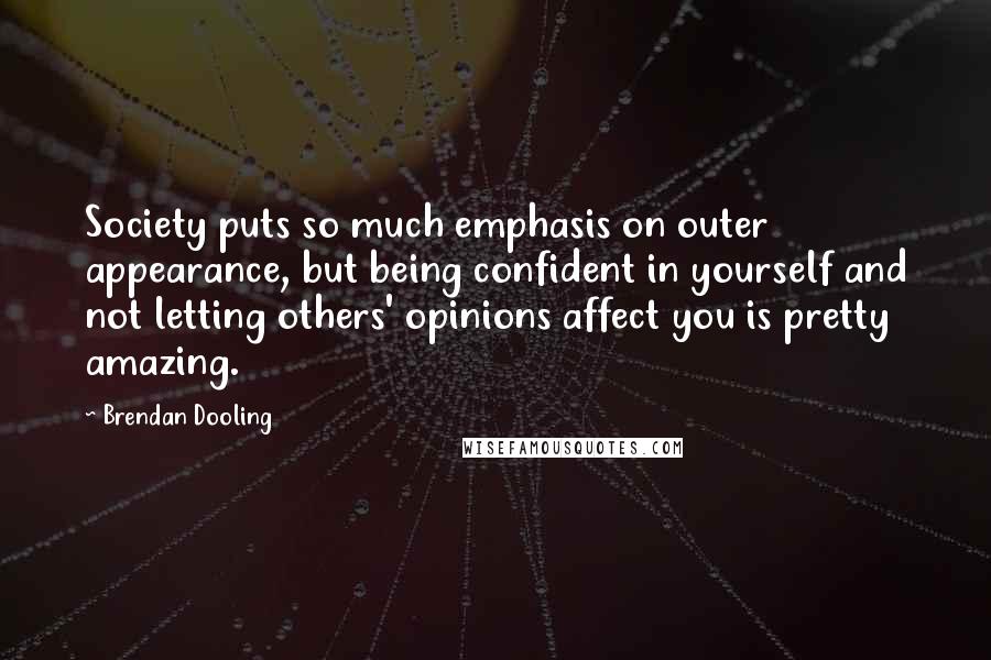 Brendan Dooling Quotes: Society puts so much emphasis on outer appearance, but being confident in yourself and not letting others' opinions affect you is pretty amazing.