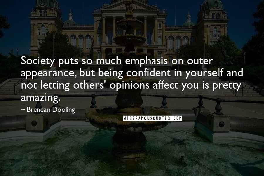 Brendan Dooling Quotes: Society puts so much emphasis on outer appearance, but being confident in yourself and not letting others' opinions affect you is pretty amazing.