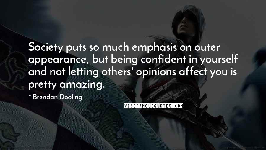 Brendan Dooling Quotes: Society puts so much emphasis on outer appearance, but being confident in yourself and not letting others' opinions affect you is pretty amazing.