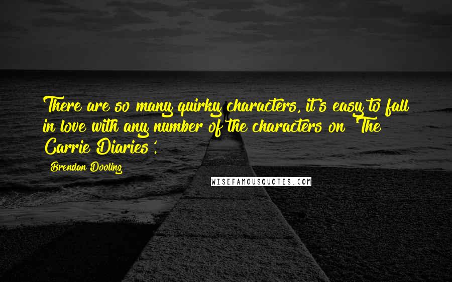 Brendan Dooling Quotes: There are so many quirky characters, it's easy to fall in love with any number of the characters on 'The Carrie Diaries'.