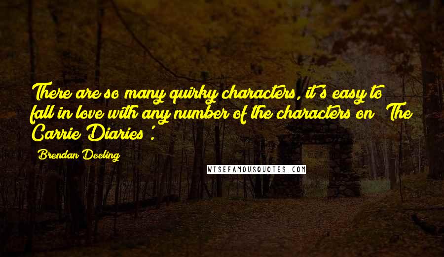 Brendan Dooling Quotes: There are so many quirky characters, it's easy to fall in love with any number of the characters on 'The Carrie Diaries'.