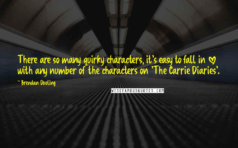 Brendan Dooling Quotes: There are so many quirky characters, it's easy to fall in love with any number of the characters on 'The Carrie Diaries'.