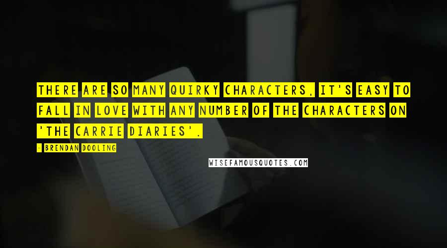 Brendan Dooling Quotes: There are so many quirky characters, it's easy to fall in love with any number of the characters on 'The Carrie Diaries'.