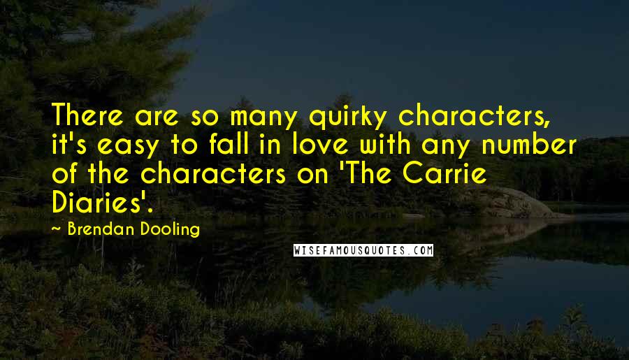 Brendan Dooling Quotes: There are so many quirky characters, it's easy to fall in love with any number of the characters on 'The Carrie Diaries'.