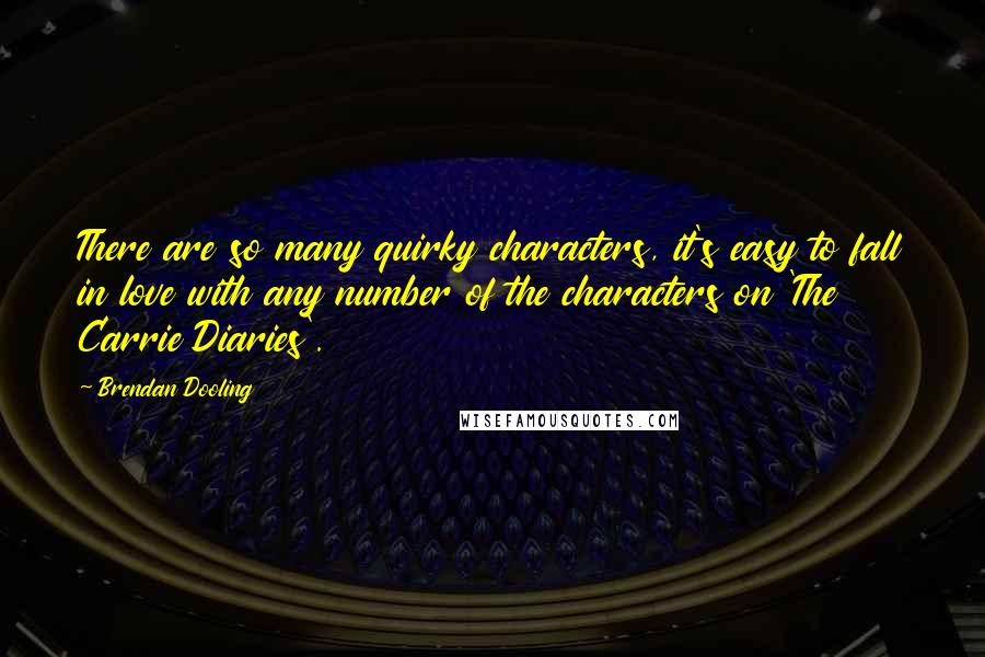 Brendan Dooling Quotes: There are so many quirky characters, it's easy to fall in love with any number of the characters on 'The Carrie Diaries'.